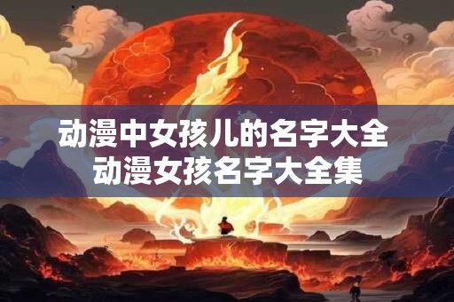 动漫中女孩儿的名字大全 动漫女孩名字大全集