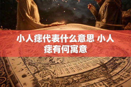 小人痣代表什么意思 小人痣有何寓意