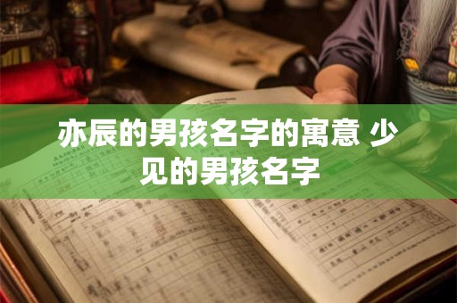 亦辰的男孩名字的寓意 少见的男孩名字