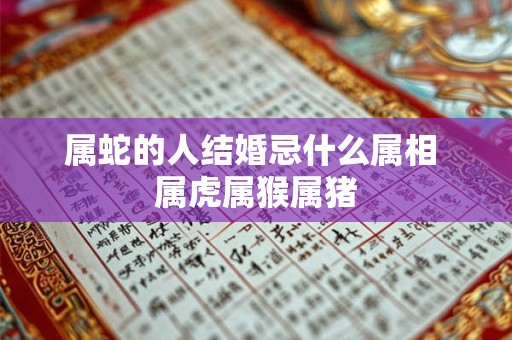 属蛇的人结婚忌什么属相 属虎属猴属猪