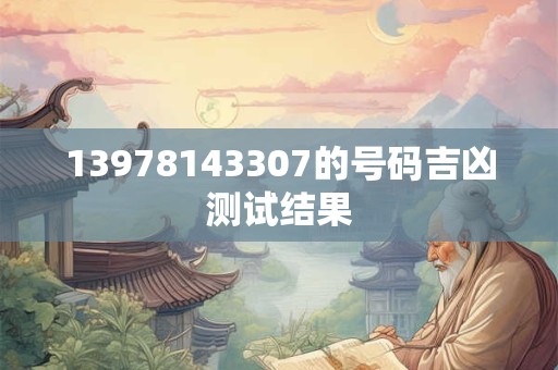 13978143307的号码吉凶测试结果