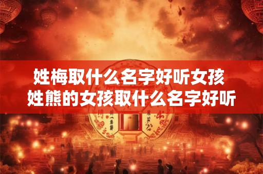 姓梅取什么名字好听女孩 姓熊的女孩取什么名字好听