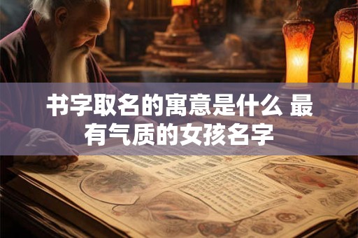书字取名的寓意是什么 最有气质的女孩名字