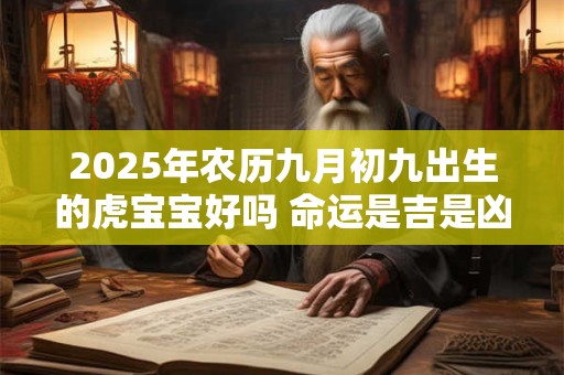 2025年农历九月初九出生的虎宝宝好吗 命运是吉是凶