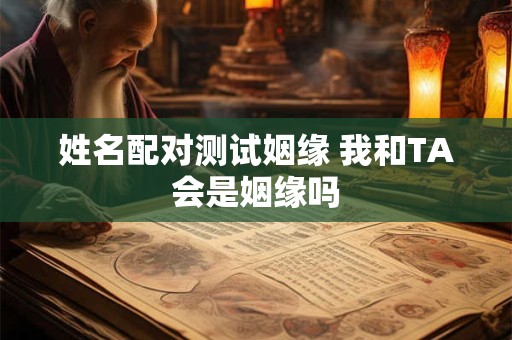 姓名配对测试姻缘 我和TA会是姻缘吗