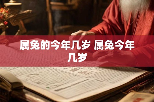 属兔的今年几岁 属兔今年几岁