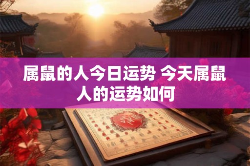 属鼠的人今日运势 今天属鼠人的运势如何