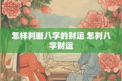 怎样判断八字的财运 怎判八字财运