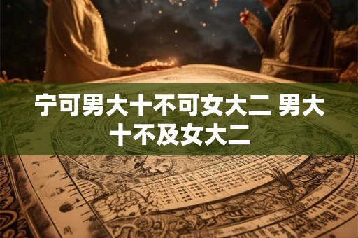 宁可男大十不可女大二 男大十不及女大二