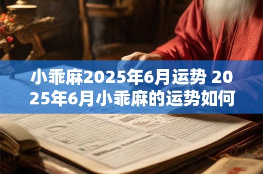 小乖麻2025年6月运势 2025年6月小乖麻的运势如何