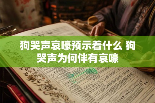 狗哭声哀嚎预示着什么 狗哭声为何伴有哀嚎