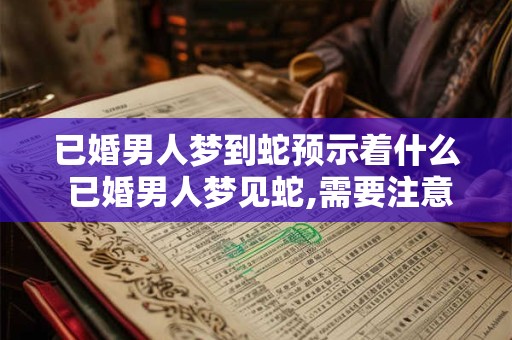 已婚男人梦到蛇预示着什么 已婚男人梦见蛇,需要注意什么