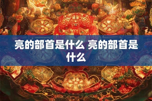 亮的部首是什么 亮的部首是什么
