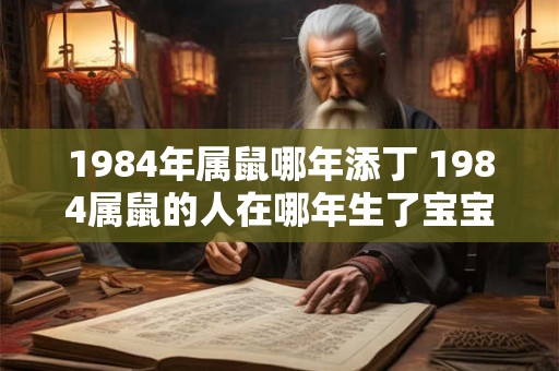 1984年属鼠哪年添丁 1984属鼠的人在哪年生了宝宝呢