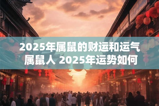 2025年属鼠的财运和运气 属鼠人 2025年运势如何