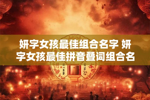 妍字女孩最佳组合名字 妍字女孩最佳拼音叠词组合名字推荐