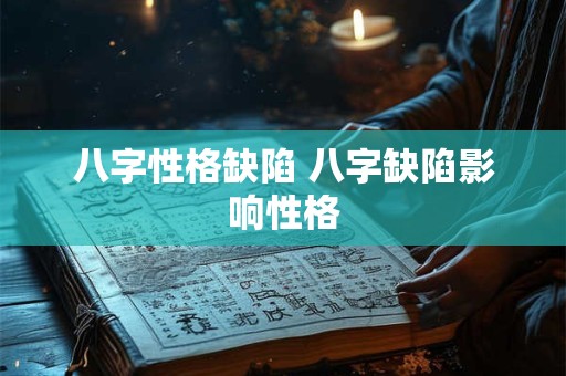 八字性格缺陷 八字缺陷影响性格