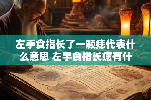 左手食指长了一颗痣代表什么意思 左手食指长痣有什么寓意
