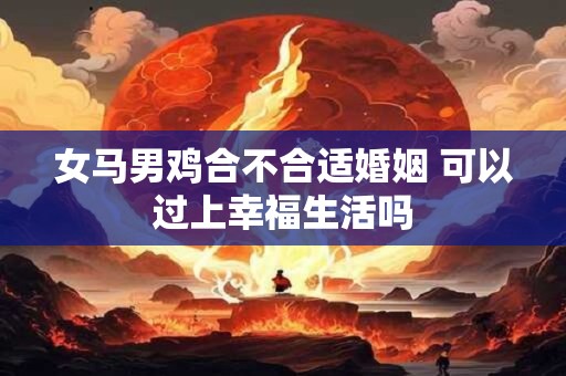 女马男鸡合不合适婚姻 可以过上幸福生活吗