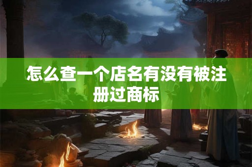 怎么查一个店名有没有被注册过商标