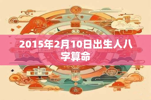 2015年2月10日出生人八字算命