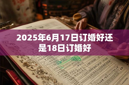 2025年6月17日订婚好还是18日订婚好