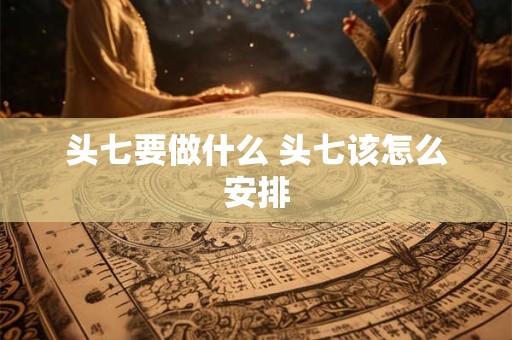 头七要做什么 头七该怎么安排
