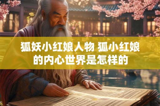 狐妖小红娘人物 狐小红娘的内心世界是怎样的