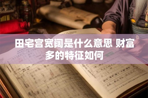 田宅宫宽阔是什么意思 财富多的特征如何