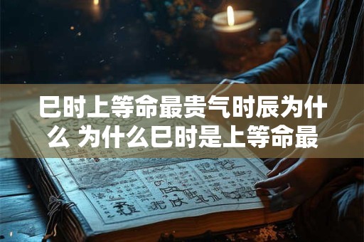 巳时上等命最贵气时辰为什么 为什么巳时是上等命最贵气时