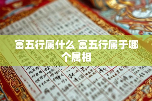 富五行属什么 富五行属于哪个属相
