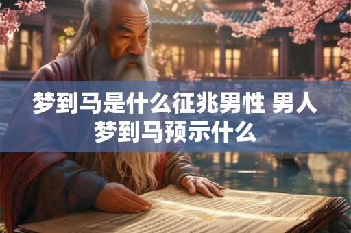 梦到马是什么征兆男性 男人梦到马预示什么