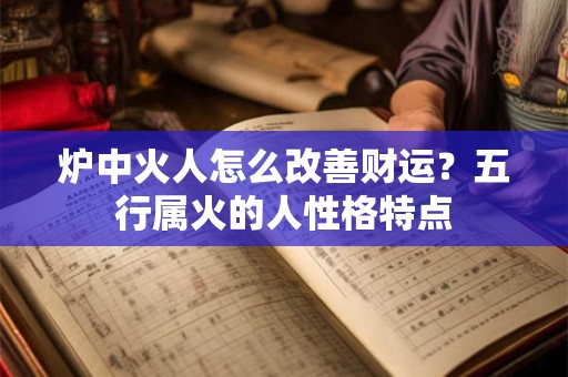 炉中火人怎么改善财运？五行属火的人性格特点
