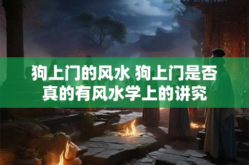 狗上门的风水 狗上门是否真的有风水学上的讲究
