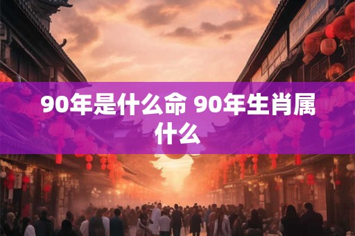 90年是什么命 90年生肖属什么