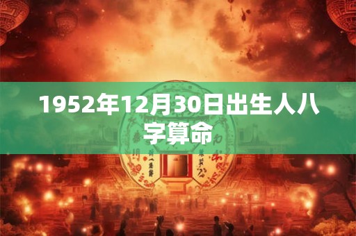 1952年12月30日出生人八字算命 1952年12月30日出生人八字算命