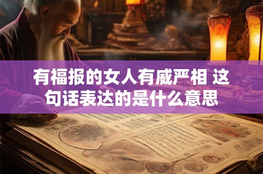 有福报的女人有威严相 这句话表达的是什么意思