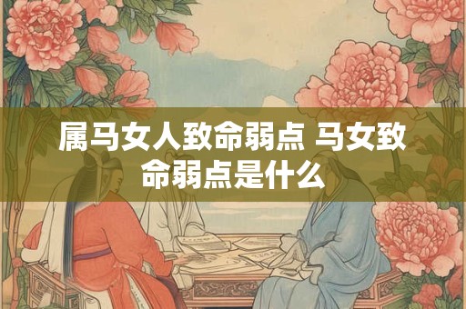 属马女人致命弱点 马女致命弱点是什么