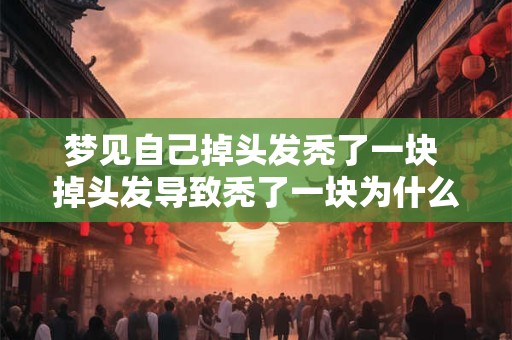 梦见自己掉头发秃了一块 掉头发导致秃了一块为什么