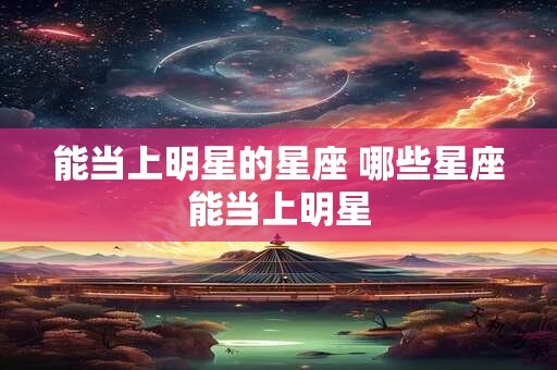 能当上明星的星座 哪些星座能当上明星