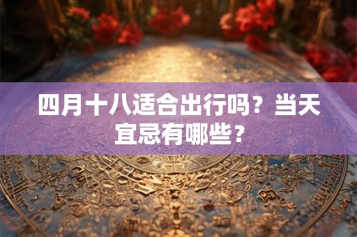 四月十八适合出行吗？当天宜忌有哪些？