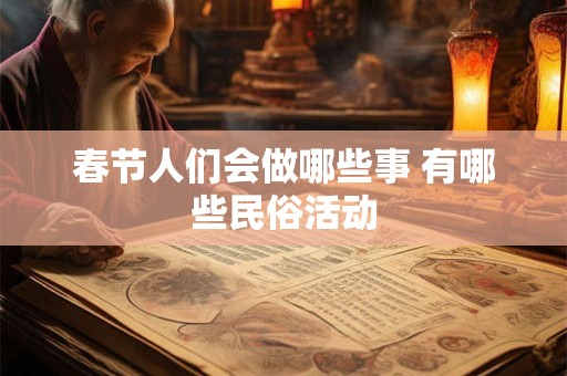 春节人们会做哪些事 有哪些民俗活动