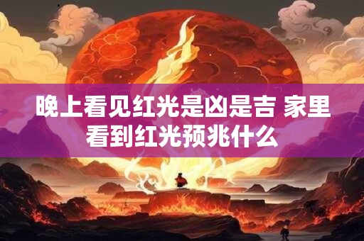 晚上看见红光是凶是吉 家里看到红光预兆什么