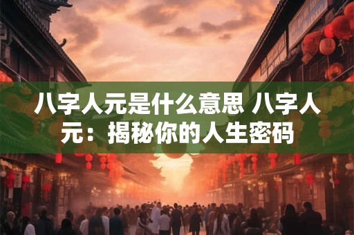 八字人元是什么意思 八字人元：揭秘你的人生密码