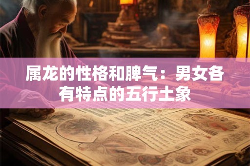 属龙的性格和脾气：男女各有特点的五行土象