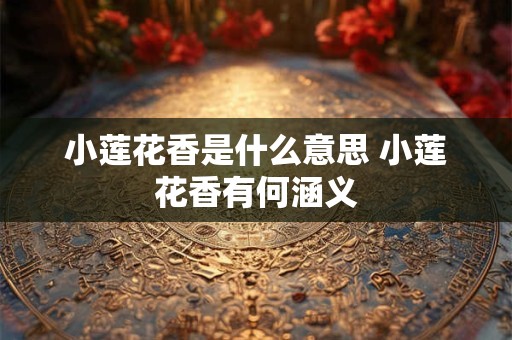 小莲花香是什么意思 小莲花香有何涵义