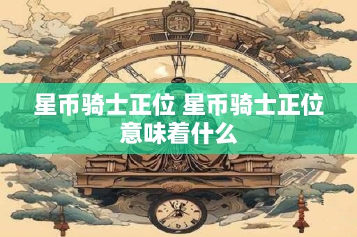 星币骑士正位 星币骑士正位意味着什么