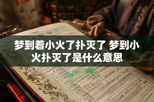 梦到着小火了扑灭了 梦到小火扑灭了是什么意思