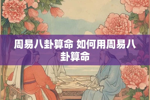周易八卦算命 如何用周易八卦算命