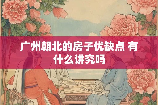广州朝北的房子优缺点 有什么讲究吗